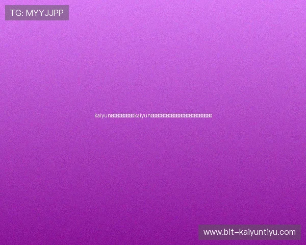 kaiyun体育网页入口：通过kaiyun体育网页入口第一时间掌握世界杯最新动态与赛事资讯